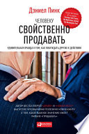 Человеку свойственно продавать: Удивительная правда о том, как побуждать других к действию