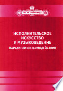 Исполнительское искусство и музыковедение. Параллели и взаимодействия. Сборник статей по материалам Международной научной конференции 6-9 апреля 2009 года