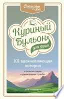 Куриный бульон для души. 101 вдохновляющая история о сильных людях и удивительных судьбах