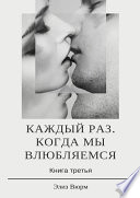 Каждый раз, когда мы влюбляемся. Книга третья