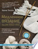 Медленное вязание – SLOW KNITTING. Невероятное путешествие от мотка пряжи к вязаному шедевру