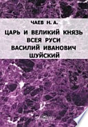 Царь и Великий Князь всея Руси Василий Иванович Шуйский