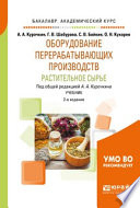 Оборудование перерабатывающих производств. Растительное сырье 2-е изд., испр. и доп. Учебник для академического бакалавриата