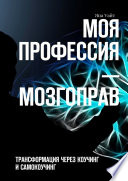 Моя профессия – мозгоправ. Трансформация через коучинг и самокоучинг