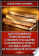 Достопамятное повествование о великих государях и знаменитых боярах XVII века, взятое из российской истории