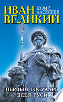 Иван Великий. Первый «Государь всея Руси»