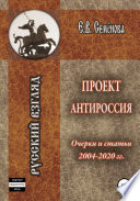 Проект Антироссия. Очерки и статьи 2004–2020 годов