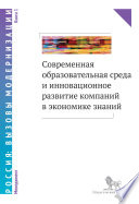 Современная образовательная среда и инновационное развитие компаний в экономике знаний. Книга 1