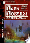 Парк Победы. Избранная проза + «Чеченские рассказы»