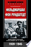 Фельдмаршал фон Рундштедт. Войсковые операции групп армий «Юг» и «Запад». 1939-1945