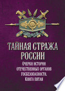 Тайная стража России. Очерки истории отечественных органов госбезопасности. Книга 5