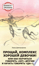 Прощай, комплекс Хорошей девочки! Или как научиться говорить «нет» другим и начать говорить «да» себе. Книга-тренинг