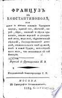 Француз в Константинополѣ, или, Ясное и точное описание Турецкаго народа, нравов его, обычаев, наук, вѣры, законов и образа правления, также морской и сухопутной силы, торговли, общественных обрядов, Государственных доходов, мѣстоположения как древне