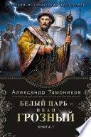 Белый царь – Иван Грозный. Книга 1