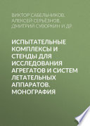 Испытательные комплексы и стенды для исследования агрегатов и систем летательных аппаратов. Монография