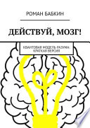 Действуй, мозг! Квантовая модель разума: краткая версия