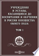 Учреждения и Уставы, касающиеся до воспитания и обучения в России юношества обоего пола