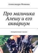 Про мальчика Алешу и его аквариум. Аквариумные сказки