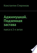 Аджимушкай. Подземная застава. Пьеса в 2-х актах