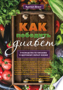 Как победить диабет. Руководство по питанию и образу жизни