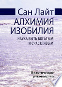 Алхимия изобилия. Наука быть богатым и счастливым. Практическое руководство