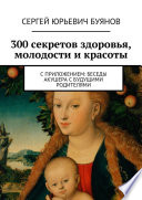 300 секретов здоровья, молодости и красоты. С приложением: Беседы акушера с будущими родителями