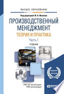 Производственный менеджмент. Теория и практика в 2 ч. Часть 1. Учебник для вузов