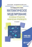 Математическое моделирование основных процессов химических производств 2-е изд., пер. и доп. Учебное пособие для академического бакалавриата