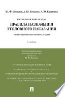 Правила назначения уголовного наказания. 2-е издание. Учебно-практическое пособие для судей