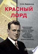 Красный лорд. Невероятная судьба революционера, замнаркома, флотоводца, редактора, писателя, дипломата и невозвращенца Фёдора Фёдоровича Раскольникова