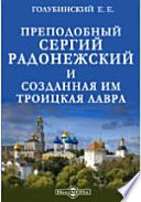 Преподобный Сергий Радонежский и созданная им Троицкая Лавра. Жизнеописание преподобного Сергия и путеводитель по Лавре