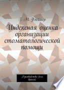 Индексная оценка организации стоматологической помощи. Руководство для врачей