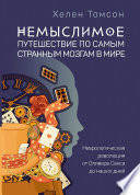 Немыслимое: путешествие по самым странным мозгам в мире. Неврологическая революция от Оливера Сакса до наших дней