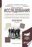 Исследования социально-экономических и политических процессов. Практикум 2-е изд., испр. и доп. Учебное пособие для академического бакалавриата