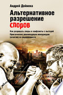 Альтернативное разрешение споров. Как разрешать споры и конфликты с выгодой. Практические рекомендации менеджерам (агентам) по недвижимости