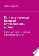 Ретивые легенды Великой Отечественной войны. Калёный серп и молот боевитой братии