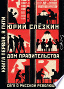 Дом правительства. Сага о русской революции. Книга первая. В пути