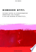 Изменяя Игру. Почему битва за освобождение животных так трудна и как мы можем её выиграть