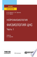 Нейрофизиология: физиология ЦНС. В 2 ч. Часть 1 2-е изд., испр. и доп. Учебник для вузов