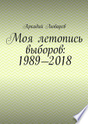 Моя летопись выборов: 1989—2018