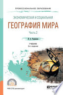 Экономическая и социальная география мира в 2 ч. Часть 2 3-е изд., испр. и доп. Учебник для СПО