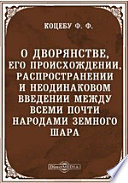 О дворянстве, его происхождении, распространении и неодинаковом введении между всеми почти народами земного шара