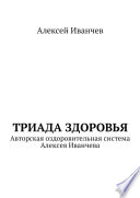 Триада здоровья. Авторская оздоровительная система Алексея Иванчева