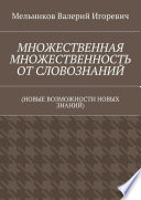 МНОЖЕСТВЕННАЯ МНОЖЕСТВЕННОСТЬ ОТ СЛОВОЗНАНИЙ. (НОВЫЕ ВОЗМОЖНОСТИ НОВЫХ ЗНАНИЙ)