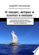 О людях, ветрах и плотах в океане. История путешествия от Южной Америки до острова Пасхи и обратно