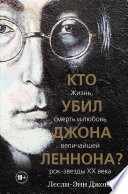 Кто убил Джона Леннона? Жизнь, смерть и любовь величайшей рок-звезды XX века