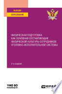 Физическая подготовка как основная составляющая физической культуры сотрудников уголовно-исполнительной системы 2-е изд. Учебное пособие для вузов