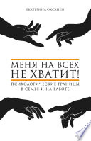 Меня на всех не хватит! Психологические границы в семье и на работе