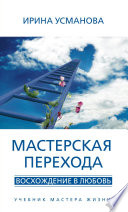 Мастерская перехода. Восхождение в Любовь. Учебник Мастера Жизни