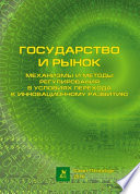 Государство и рынок: механизмы и методы регулирования в условиях перехода к инновационному развитию